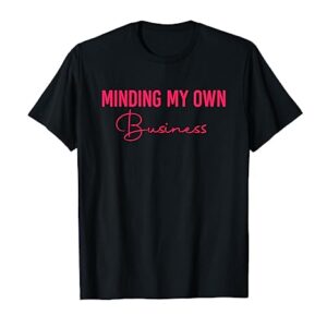 Minding My Own Small Business Shirt Minding My Own Business T-Shirt