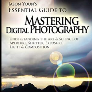 Mastering Digital Photography: Jason Youn’s Essential Guide to Understanding the Art & Science of Aperture, Shutter, Exposure, Light, & Composition