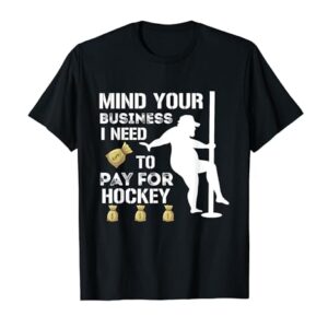 Mind Your Business I Need To Pay For Hockey Guy Pole Dance T-Shirt