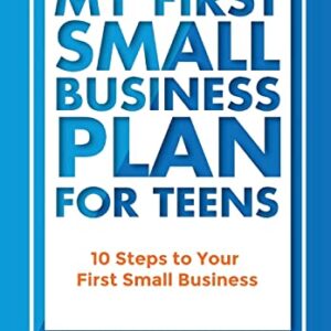 My First Small Business Plan for Teens: 10 Steps to Your First Small Business