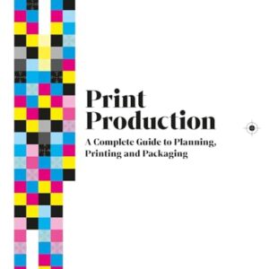 Print Production: A Complete Guide to Planning, Printing and Packaging