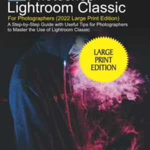 Senior’s Guide to Adobe Photoshop Lightroom Classic For Photographers (2022 Large Print Edition): A Step-by-Step Guide with Useful Tips For Photographers to Master the Use of Lightroom Classic