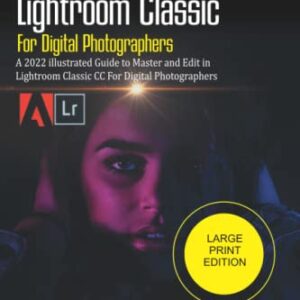 Senior’s Guide to Photoshop Lightroom Classic For Digital Photographers: A 2022 Illustrated Guide to Master and Edit in Lightroom Classic CC for Digital Photographers (LARGE PRINT EDITION)