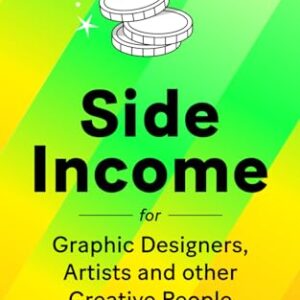 Side Income for Graphic Designers, Artists and other Creative People: A pocket guide for beginners