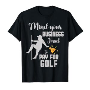 mind your business i need money to pay for Golf squad T-Shirt