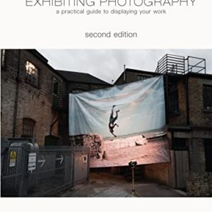 Exhibiting Photography: A Practical Guide to Displaying Your Work