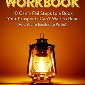The Book Idea Workbook: 10 Can’t-Fail Steps To A Book Your Prospects Can’t Wait To Read (And You’re Excited To Write!)