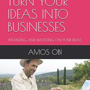 HOW TO TURN YOUR IDEAS INTO BUSINESSES: INVENTING AND INVESTING ON YOUR IDEAS