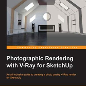 Photographic Rendering With V-Ray for SketchUp: An All-inclusive Guide to Creating a Photo Quality V-ray Render for Sketchup
