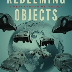 Redeeming Objects: A West German Mythology (George L. Mosse Series in the History of European Culture, Sexuality, and Ideas)