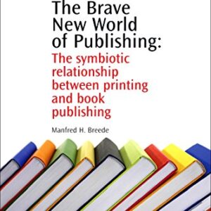 The Brave New World of Publishing: The Symbiotic Relationship Between Printing and Book Publishing (Chandos Series on Publishing)
