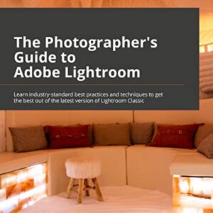 The Photographer’s Guide to Adobe Lightroom: Learn industry-standard best practices and techniques to get the best out of the latest version of Lightroom Classic
