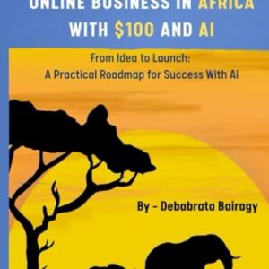 How to Start a Successful Online Business in Africa with $100 and Ai: From Idea to Launch: A Practical Roadmap for Success With Ai
