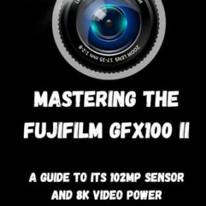 Mastering the Fujifilm GFX100 II: “A Guide to Its 102MP Sensor and 8K Video Power”