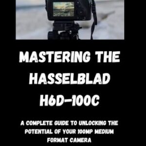 Mastering the Hasselblad H6D-100c: “A Complete Guide to Unlocking the Potential of Your 100MP Medium Format Camera”