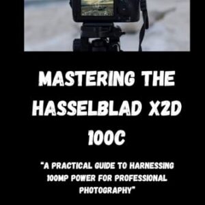 Mastering the Hasselblad X2D 100C: A Practical Guide to Harnessing 100MP Power for Professional Photography