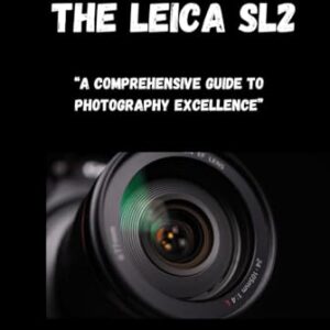 Mastering the Leica SL2: “A Comprehensive Guide to Photography Excellence”