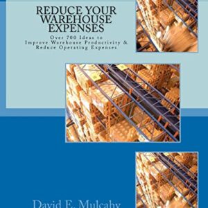 Reduce Your Warehouse Expenses: Over 700 Ideas to Improve your Direct to Consumer, Catalog, or Wholesale Warehouse Productivity & Reduce you Operation Expenses