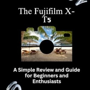 The Fujifilm X-T5: A Simple Review and Guide for Beginners and Enthusiasts