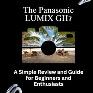 The Panasonic LUMIX GH7: A Simple Review and Guide for Beginners and Enthusiasts