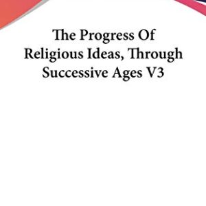 The Progress of Religious Ideas, Through Successive Ages