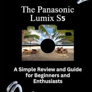 The Panasonic Lumix S5: A Simple Review and Guide for Beginners and Enthusiasts